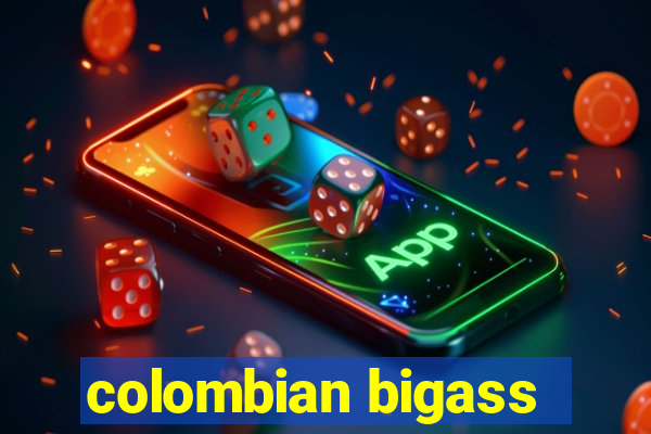 colombian bigass