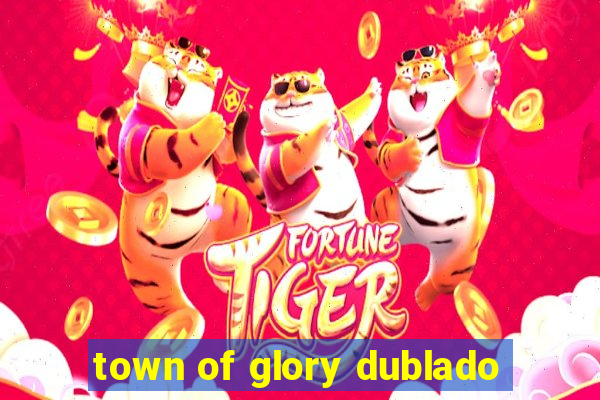 town of glory dublado