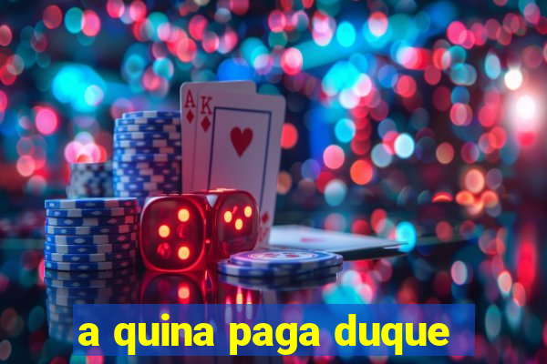 a quina paga duque