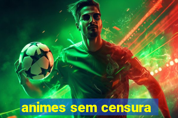 animes sem censura