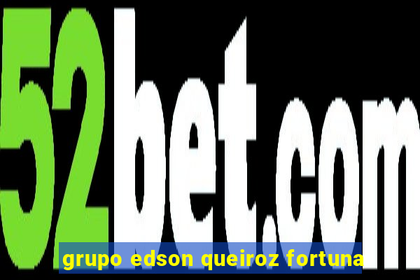 grupo edson queiroz fortuna