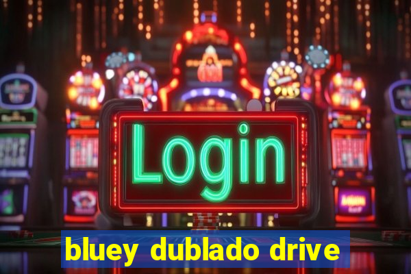 bluey dublado drive