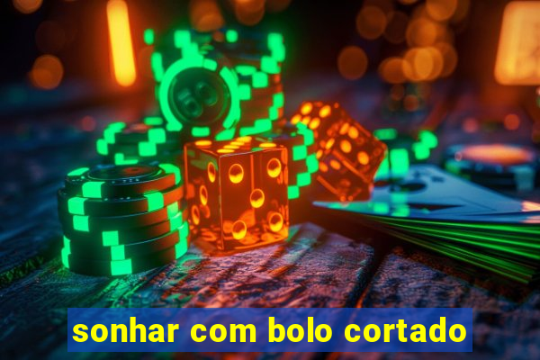 sonhar com bolo cortado