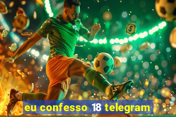 eu confesso 18 telegram