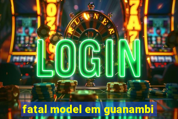 fatal model em guanambi