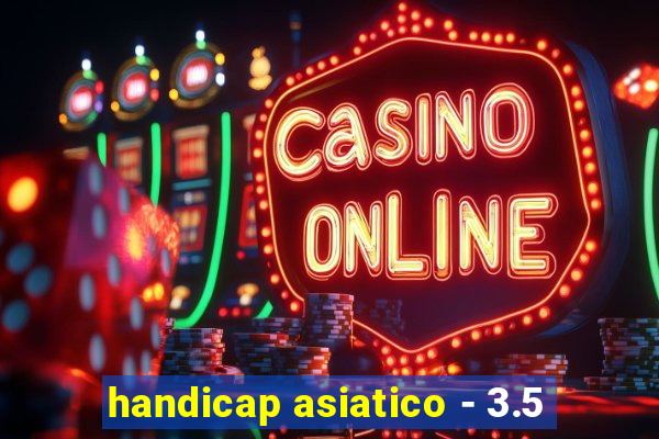 handicap asiatico - 3.5