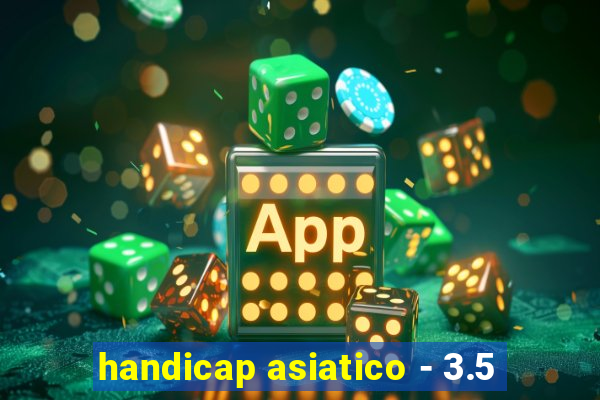 handicap asiatico - 3.5