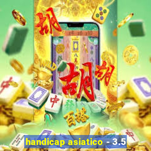 handicap asiatico - 3.5