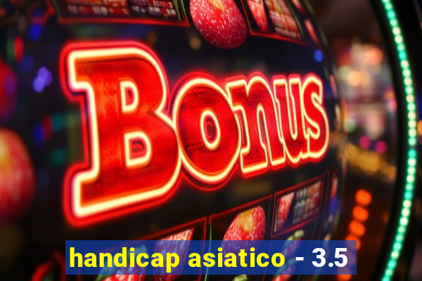 handicap asiatico - 3.5