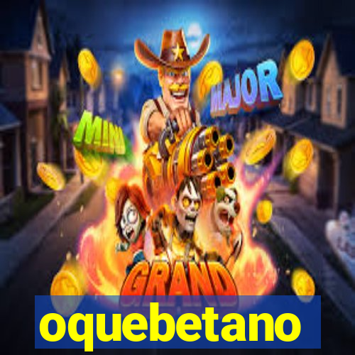 oquebetano