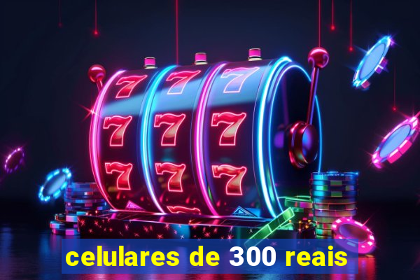 celulares de 300 reais