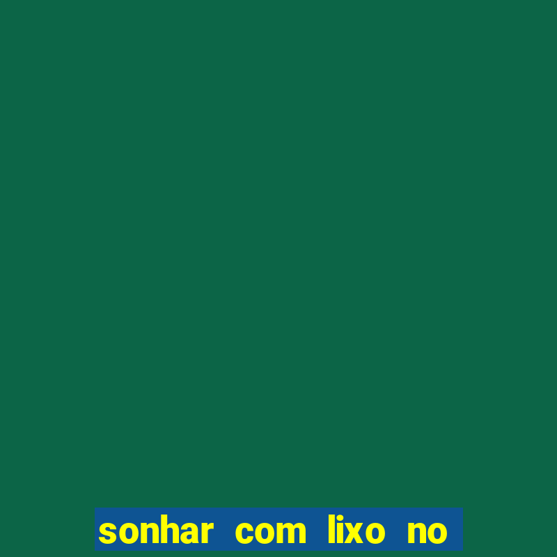 sonhar com lixo no jogo do bicho