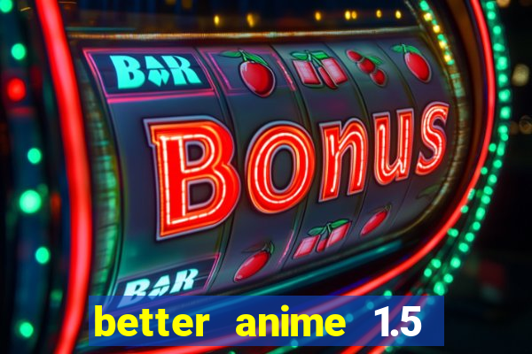 better anime 1.5 apk download