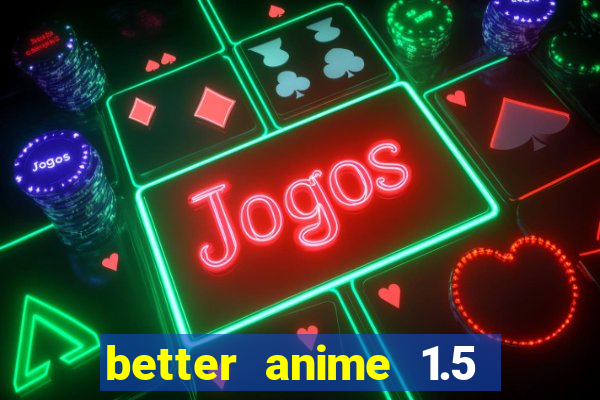 better anime 1.5 apk download