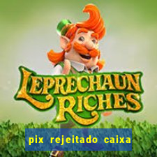 pix rejeitado caixa dinheiro sumiu