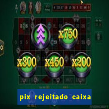 pix rejeitado caixa dinheiro sumiu