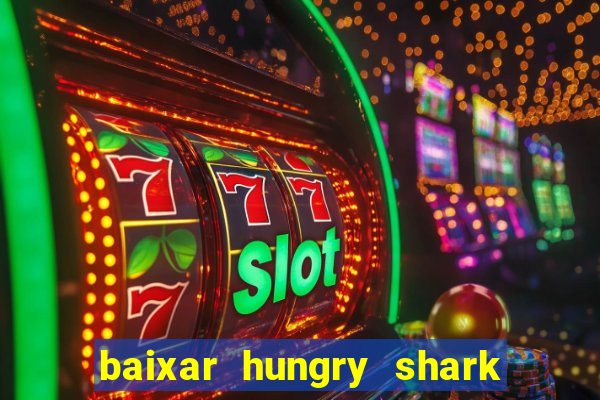 baixar hungry shark evolution dinheiro infinito