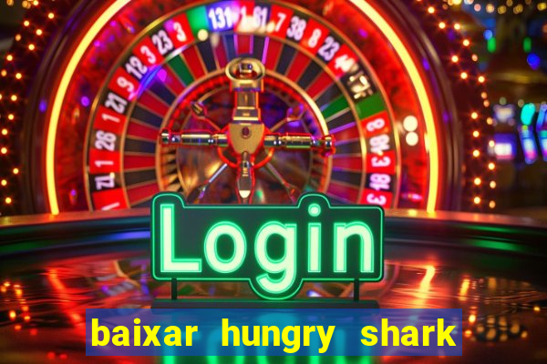 baixar hungry shark evolution dinheiro infinito