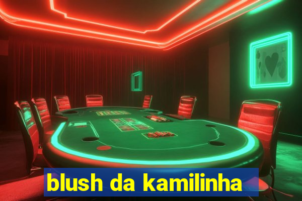 blush da kamilinha