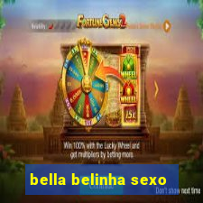 bella belinha sexo