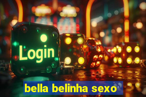 bella belinha sexo