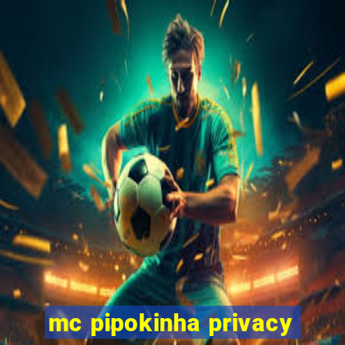 mc pipokinha privacy