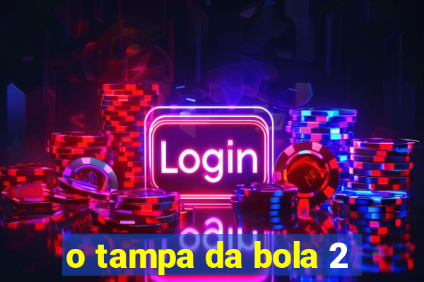 o tampa da bola 2