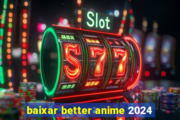 baixar better anime 2024