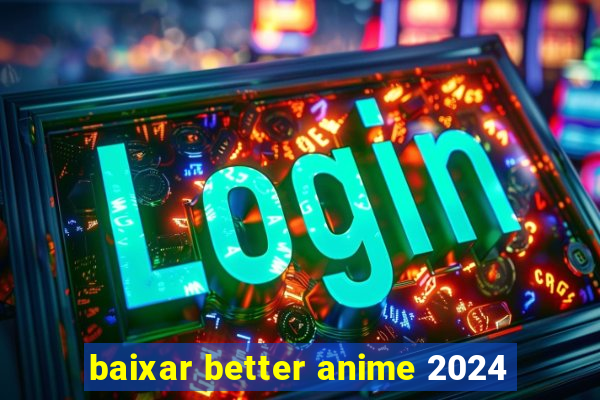 baixar better anime 2024