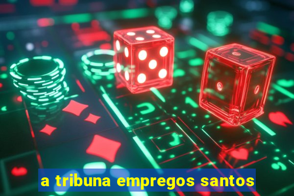 a tribuna empregos santos