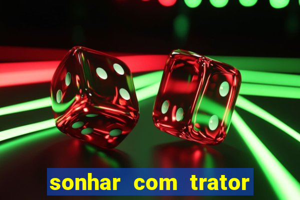 sonhar com trator jogo do bicho