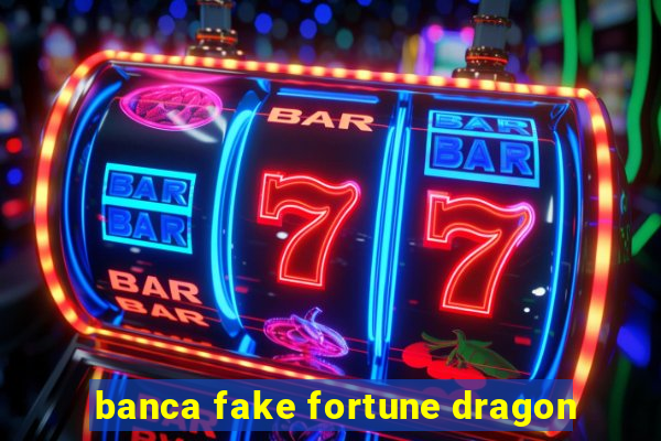 banca fake fortune dragon