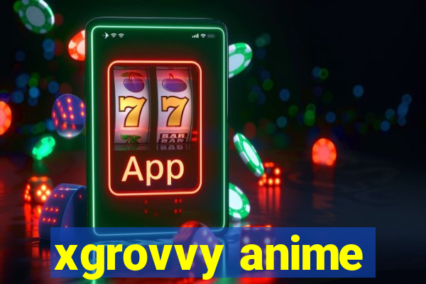 xgrovvy anime