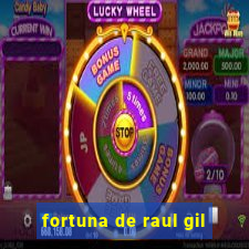 fortuna de raul gil