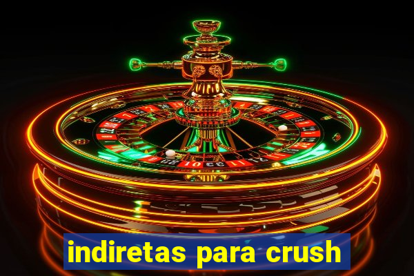 indiretas para crush