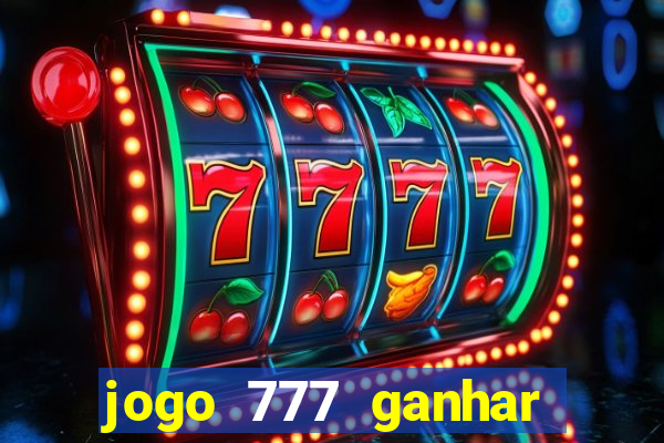 jogo 777 ganhar dinheiro de verdade