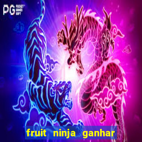 fruit ninja ganhar dinheiro sem depositar