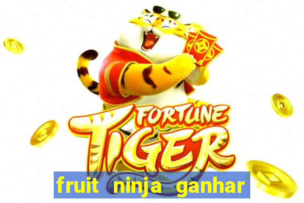 fruit ninja ganhar dinheiro sem depositar