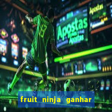 fruit ninja ganhar dinheiro sem depositar