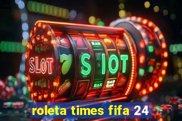 roleta times fifa 24