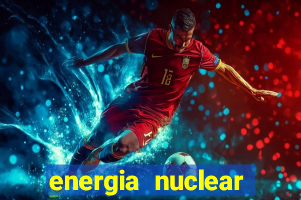 energia nuclear vantagens e desvantagens