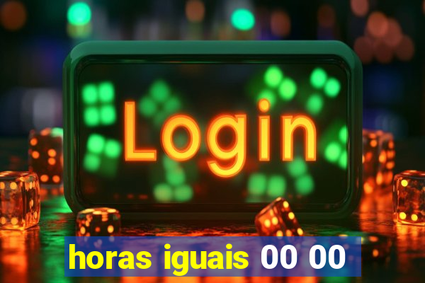 horas iguais 00 00