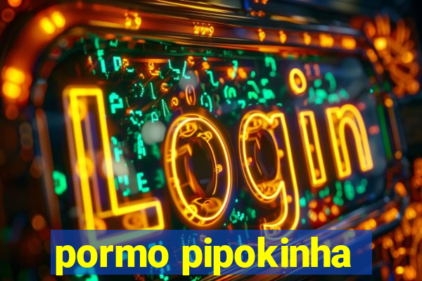 pormo pipokinha