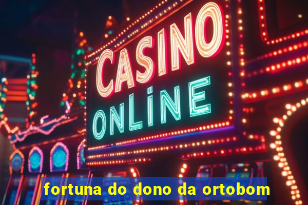 fortuna do dono da ortobom