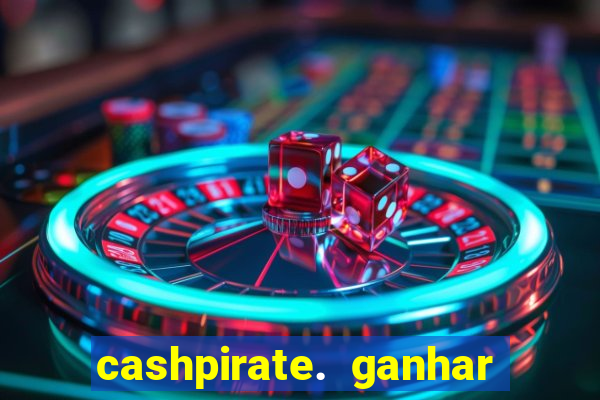 cashpirate. ganhar dinheiro jogando