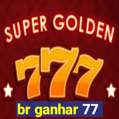 br ganhar 77