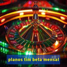 planos tim beta mensal