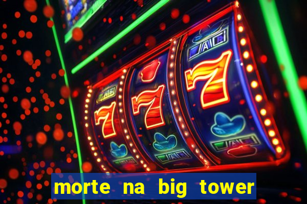 morte na big tower beto carrero