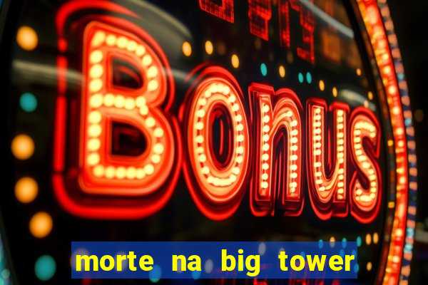 morte na big tower beto carrero