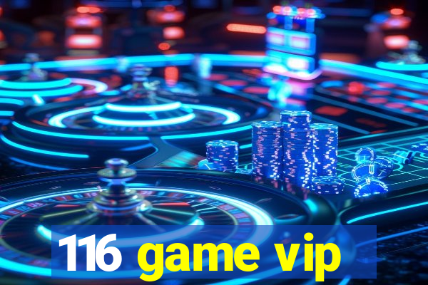 116 game vip